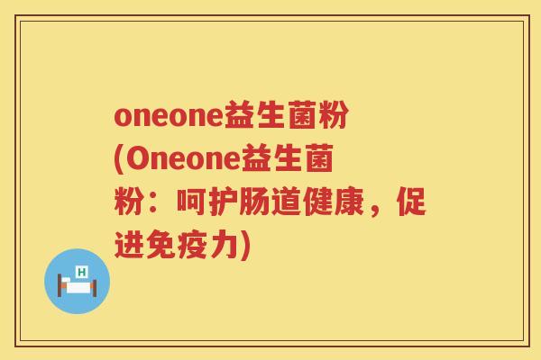 oneone益生菌粉(Oneone益生菌粉：呵护肠道健康，促进免疫力)
