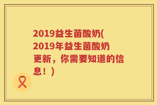 2019益生菌酸奶(2019年益生菌酸奶更新，你需要知道的信息！)