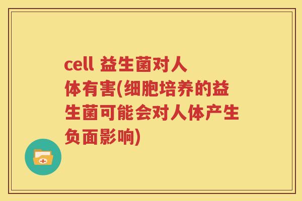 cell 益生菌对人体有害(细胞培养的益生菌可能会对人体产生负面影响)