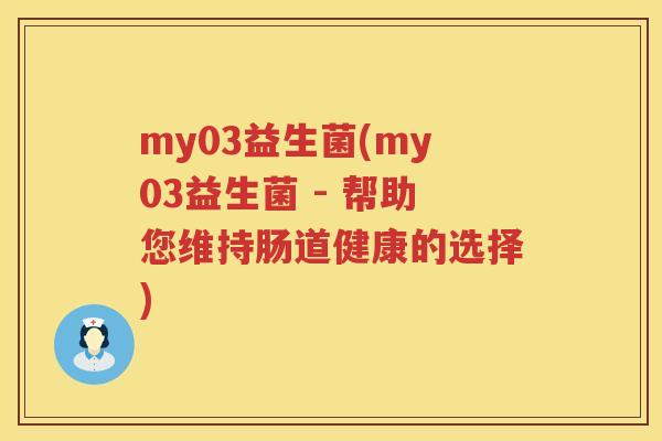 my03益生菌(my03益生菌 - 帮助您维持肠道健康的选择)