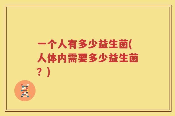 一个人有多少益生菌(人体内需要多少益生菌？)