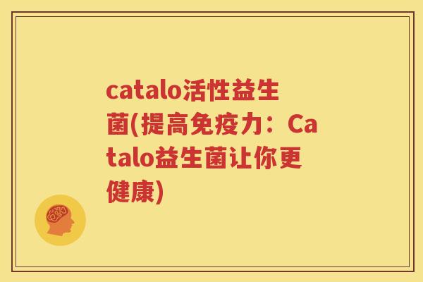 catalo活性益生菌(提高免疫力：Catalo益生菌让你更健康)