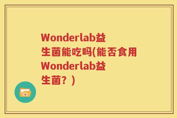 Wonderlab益生菌能吃吗(能否食用Wonderlab益生菌？)