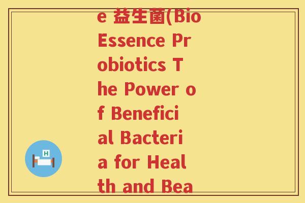 bio essence 益生菌(Bio Essence Probiotics The Power of Beneficial Bacteria for Health and Beauty)