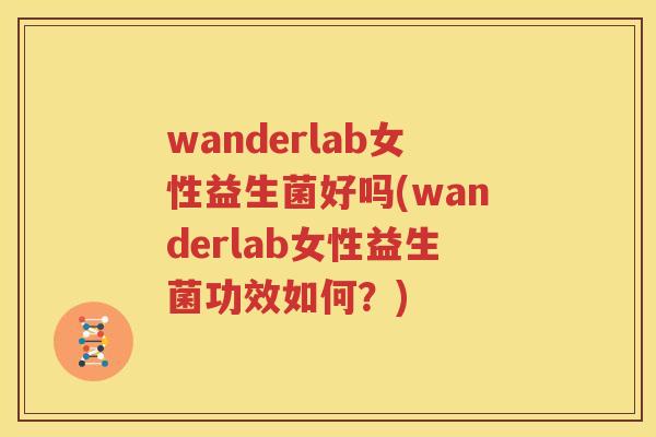 wanderlab女性益生菌好吗(wanderlab女性益生菌功效如何？)