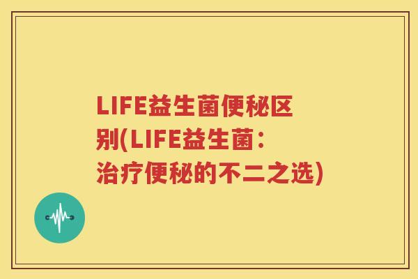 LIFE益生菌便秘区别(LIFE益生菌：治疗便秘的不二之选)