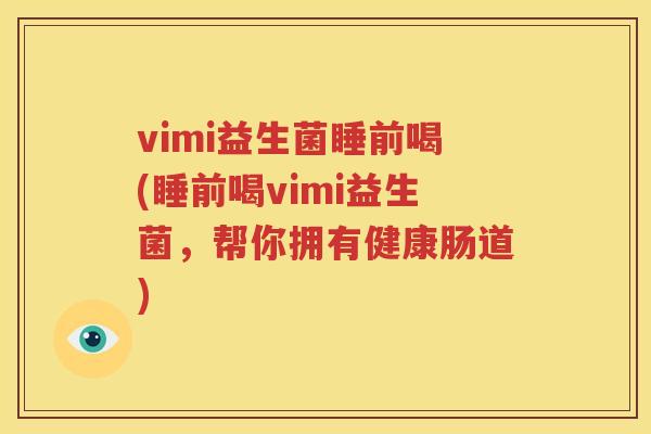 vimi益生菌睡前喝(睡前喝vimi益生菌，帮你拥有健康肠道)