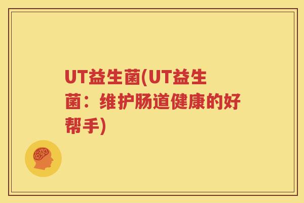 UT益生菌(UT益生菌：维护肠道健康的好帮手)