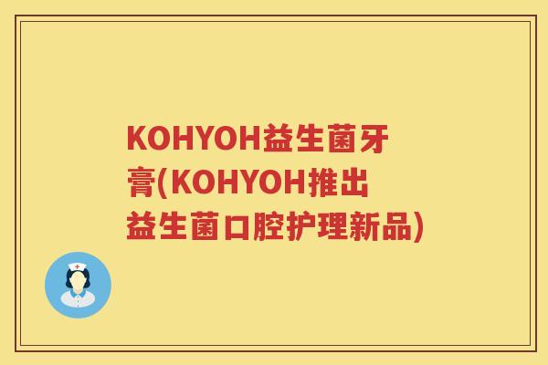 KOHYOH益生菌牙膏(KOHYOH推出益生菌口腔护理新品)