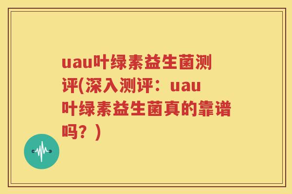 uau叶绿素益生菌测评(深入测评：uau叶绿素益生菌真的靠谱吗？)