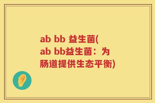 ab bb 益生菌(ab bb益生菌：为肠道提供生态平衡)