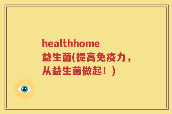 healthhome益生菌(提高免疫力，从益生菌做起！)