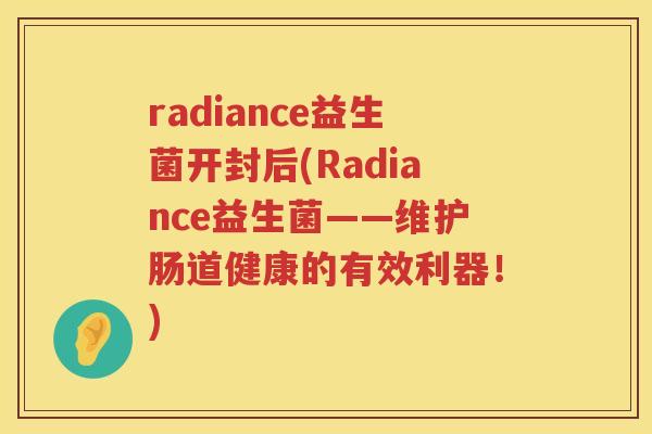 radiance益生菌开封后(Radiance益生菌——维护肠道健康的有效利器！)