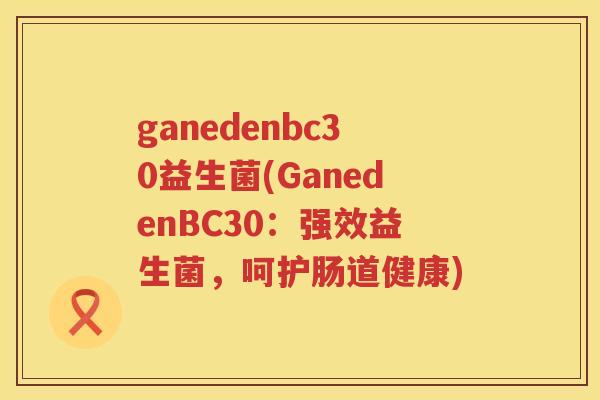 ganedenbc30益生菌(GanedenBC30：强效益生菌，呵护肠道健康)