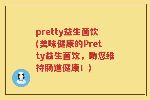 pretty益生菌饮(美味健康的Pretty益生菌饮，助您维持肠道健康！)