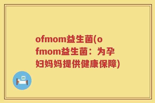 ofmom益生菌(ofmom益生菌：为孕妇妈妈提供健康保障)