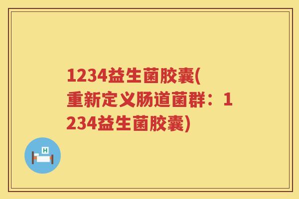 1234益生菌胶囊(重新定义肠道菌群：1234益生菌胶囊)