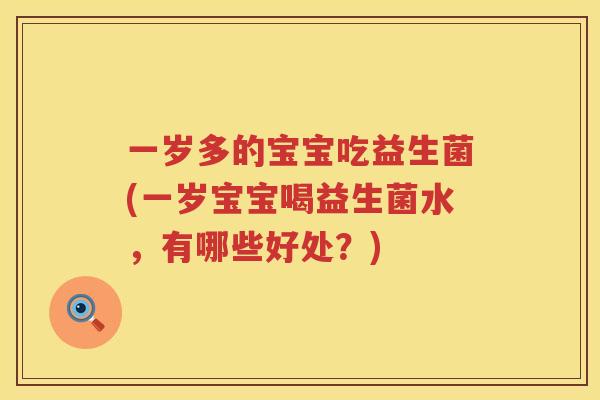 一岁多的宝宝吃益生菌(一岁宝宝喝益生菌水，有哪些好处？)