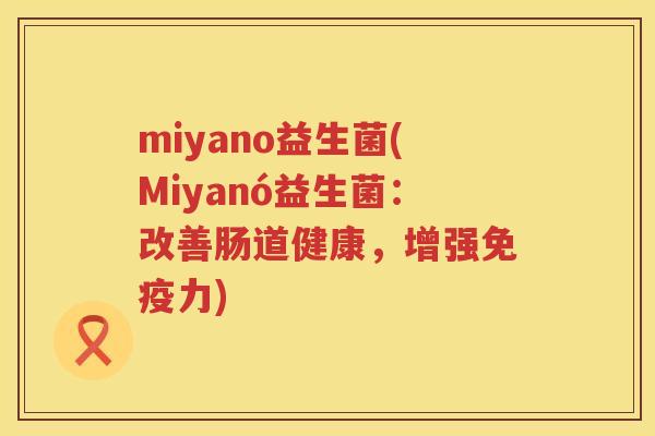 miyano益生菌(Miyanó益生菌：改善肠道健康，增强免疫力)