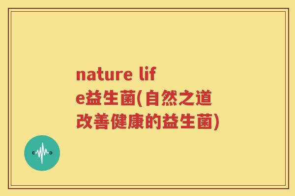 nature life益生菌(自然之道 改善健康的益生菌)