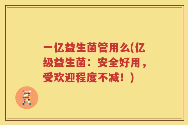 一亿益生菌管用么(亿级益生菌：安全好用，受欢迎程度不减！)