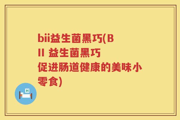 bii益生菌黑巧(BII 益生菌黑巧  促进肠道健康的美味小零食)