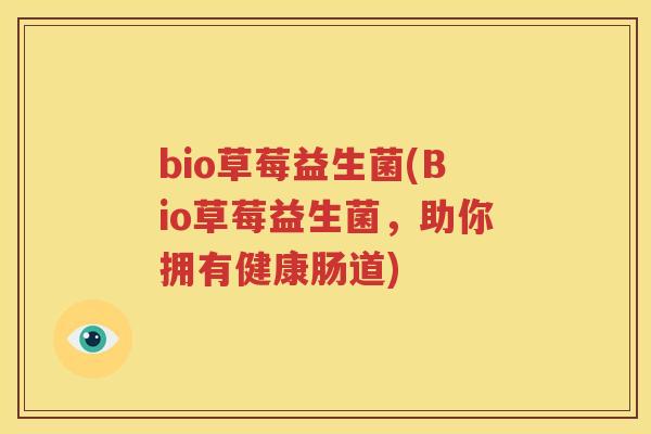 bio草莓益生菌(Bio草莓益生菌，助你拥有健康肠道)