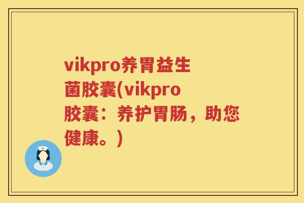 vikpro养胃益生菌胶囊(vikpro胶囊：养护胃肠，助您健康。)