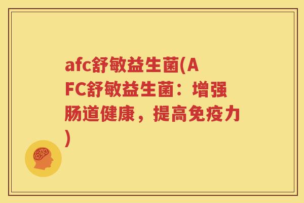 afc舒敏益生菌(AFC舒敏益生菌：增强肠道健康，提高免疫力)