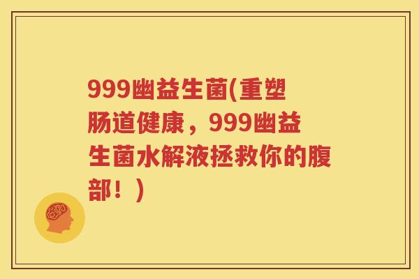 999幽益生菌(重塑肠道健康，999幽益生菌水解液拯救你的腹部！)