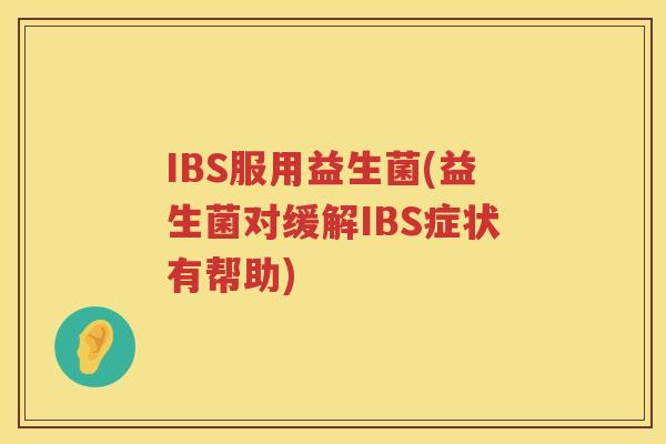 IBS服用益生菌(益生菌对缓解IBS症状有帮助)