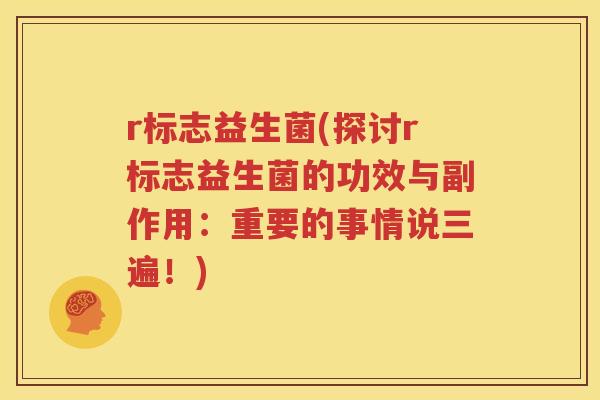 r标志益生菌(探讨r标志益生菌的功效与副作用：重要的事情说三遍！)