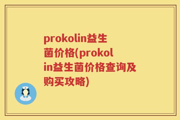 prokolin益生菌价格(prokolin益生菌价格查询及购买攻略)