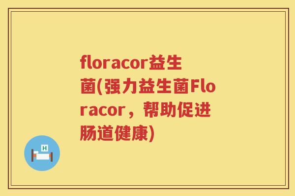 floracor益生菌(强力益生菌Floracor，帮助促进肠道健康)