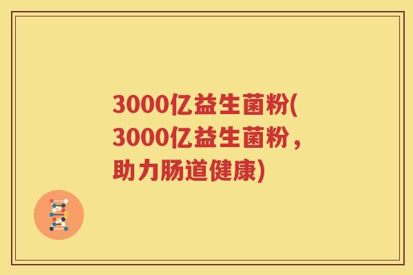 3000亿益生菌粉(3000亿益生菌粉，助力肠道健康)