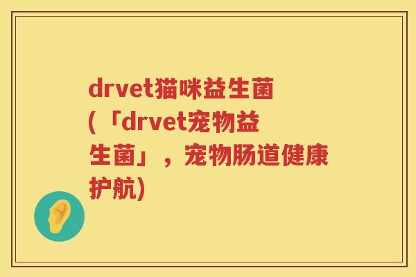 drvet猫咪益生菌(「drvet宠物益生菌」，宠物肠道健康护航)
