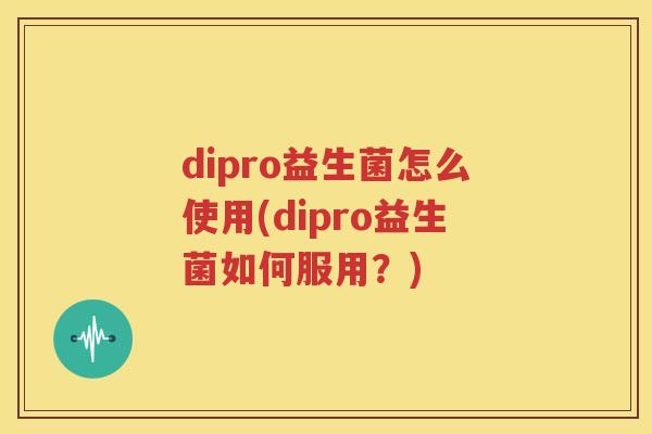 dipro益生菌怎么使用(dipro益生菌如何服用？)