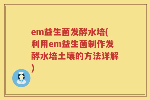 em益生菌发酵水培(利用em益生菌制作发酵水培土壤的方法详解)