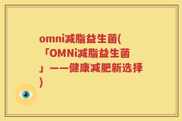 omni减脂益生菌(「OMNi减脂益生菌」——健康减肥新选择)