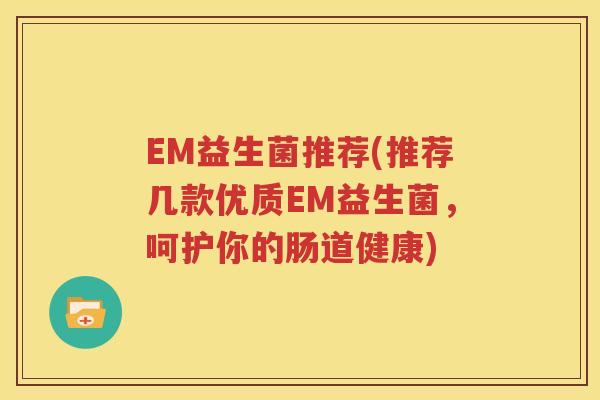 EM益生菌推荐(推荐几款优质EM益生菌，呵护你的肠道健康)
