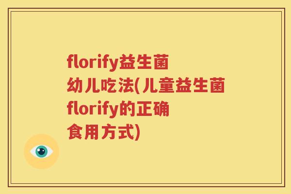 florify益生菌幼儿吃法(儿童益生菌florify的正确食用方式)