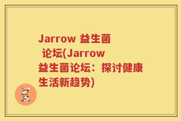 Jarrow 益生菌 论坛(Jarrow益生菌论坛：探讨健康生活新趋势)
