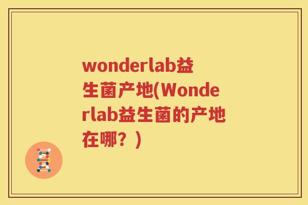 wonderlab益生菌产地(Wonderlab益生菌的产地在哪？)