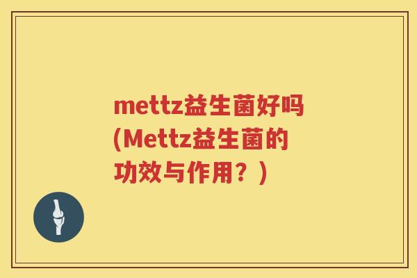 mettz益生菌好吗(Mettz益生菌的功效与作用？)