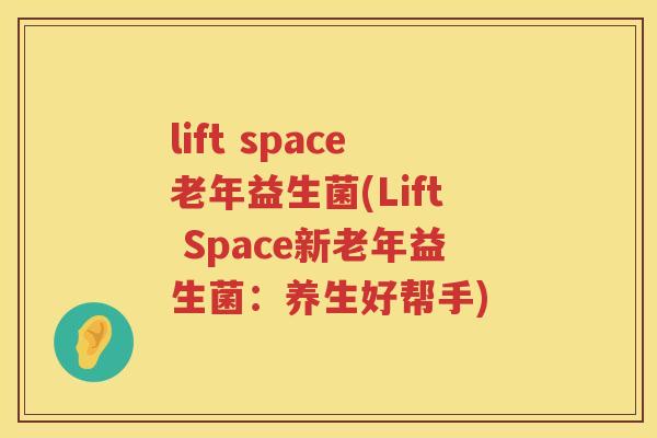 lift space老年益生菌(Lift Space新老年益生菌：养生好帮手)