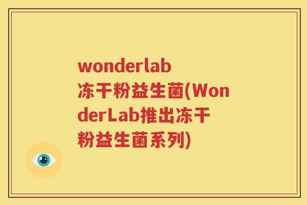 wonderlab 冻干粉益生菌(WonderLab推出冻干粉益生菌系列)