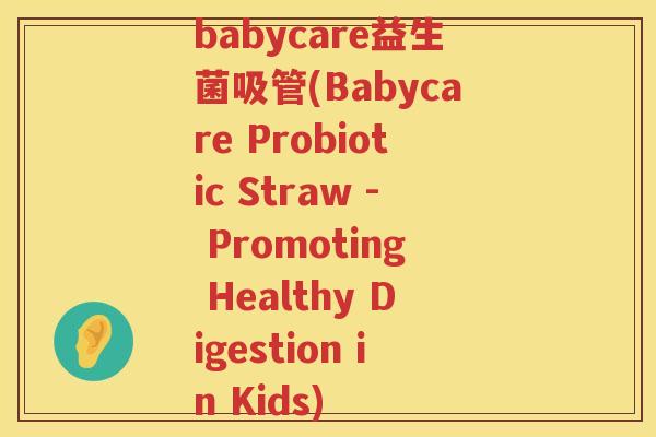 babycare益生菌吸管(Babycare Probiotic Straw - Promoting Healthy Digestion in Kids)