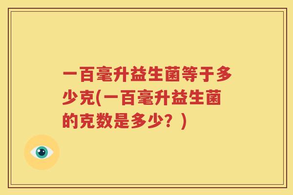 一百毫升益生菌等于多少克(一百毫升益生菌的克数是多少？)