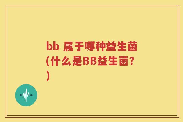 bb 属于哪种益生菌(什么是BB益生菌？)