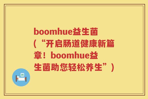 boomhue益生菌(“开启肠道健康新篇章！boomhue益生菌助您轻松养生”)